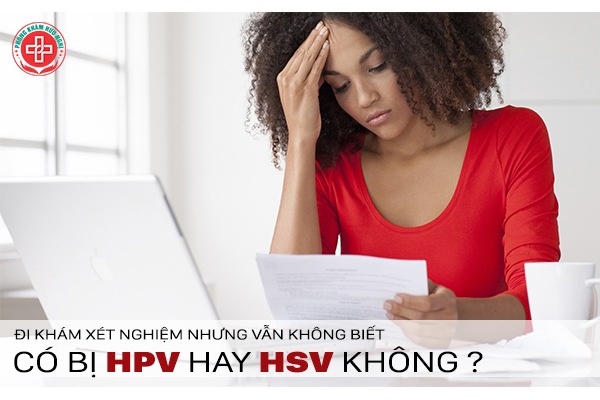 Xét nghiệm nhưng hoang mang không biết có bị HPV hay HSV không?