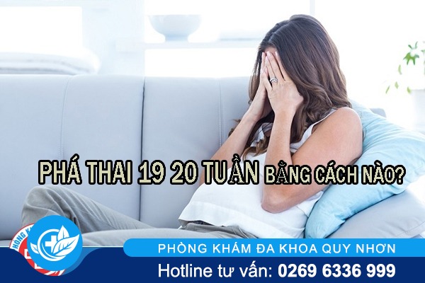 Phá thai 19 20 tuần bằng cách nào?